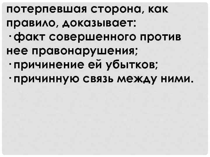 потерпевшая сторона, как правило, доказывает: · факт совершенного против нее правонарушения; · причинение ей