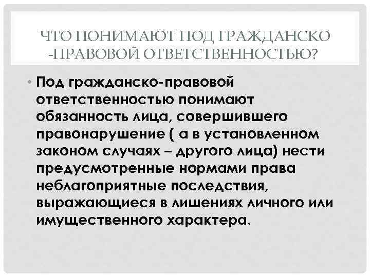 ЧТО ПОНИМАЮТ ПОД ГРАЖДАНСКО -ПРАВОВОЙ ОТВЕТСТВЕННОСТЬЮ? • Под гражданско-правовой ответственностью понимают обязанность лица, совершившего