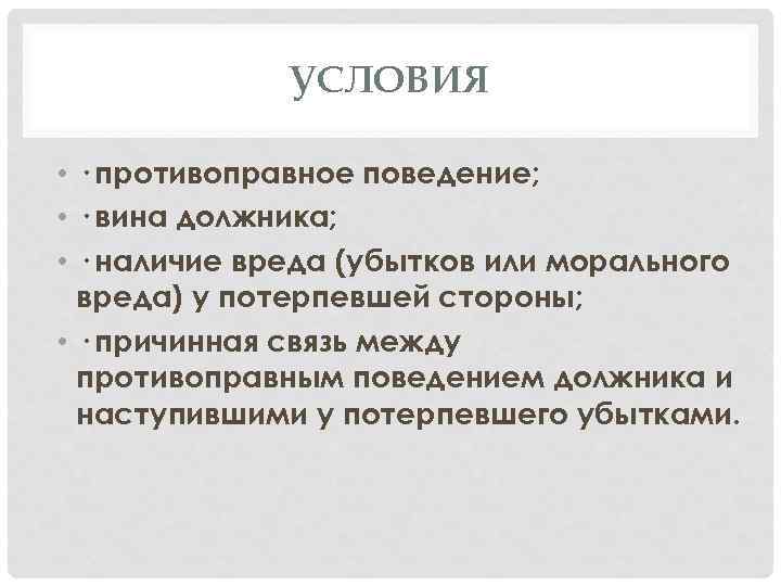 УСЛОВИЯ • · противоправное поведение; • · вина должника; • · наличие вреда (убытков