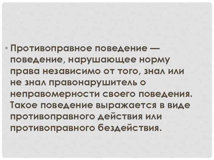  • Противоправное поведение — поведение, нарушающее норму права независимо от того, знал или