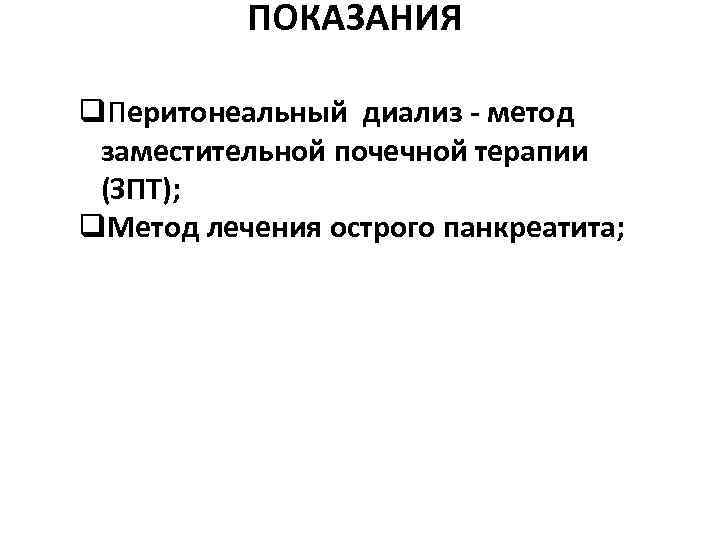 ПОКАЗАНИЯ q. Перитонеальный диализ - метод заместительной почечной терапии (ЗПТ); q. Метод лечения острого