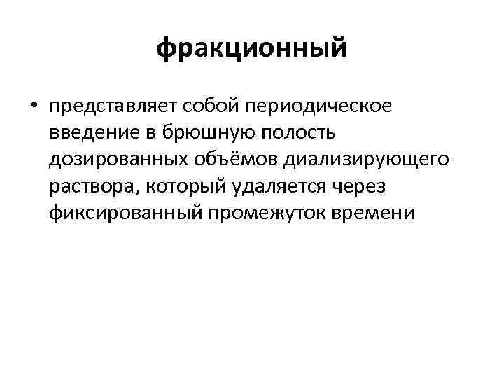 фракционный • представляет собой периодическое введение в брюшную полость дозированных объёмов диализирующего раствора, который
