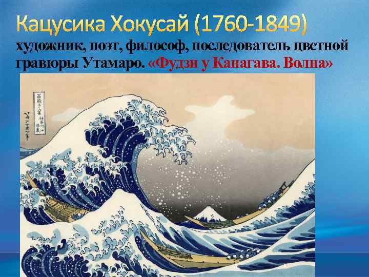 Кацусика Хокусай (1760 -1849) художник, поэт, философ, последователь цветной гравюры Утамаро. «Фудзи у Канагава.