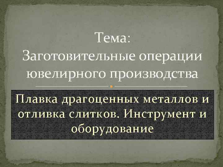 Тема: Заготовительные операции ювелирного производства Плавка драгоценных металлов и отливка слитков. Инструмент и оборудование