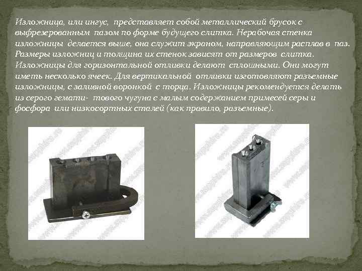 Изложница, или ингус, представляет собой металлический брусок с выфрезерованным пазом по форме будущего слитка.
