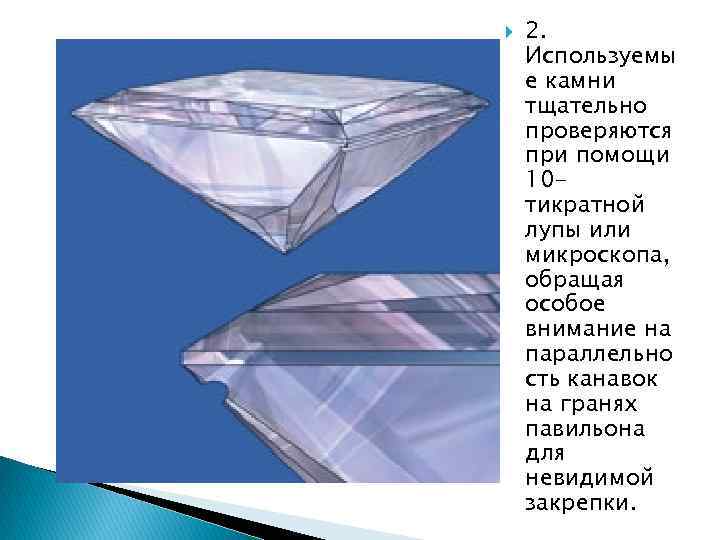  2. Используемы е камни тщательно проверяются при помощи 10 тикратной лупы или микроскопа,