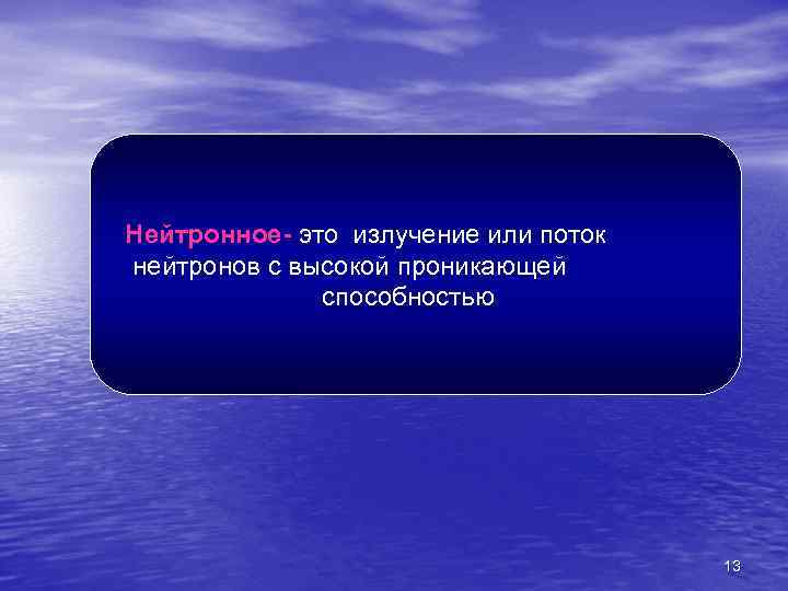 Нейтронное- это излучение или поток нейтронов с высокой проникающей способностью 13 