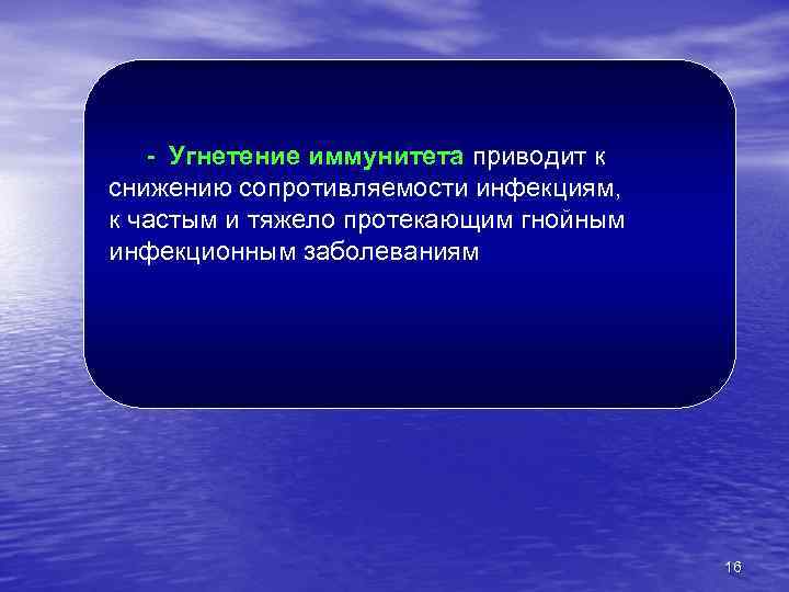 - Угнетение иммунитета приводит к снижению сопротивляемости инфекциям, к частым и тяжело протекающим гнойным