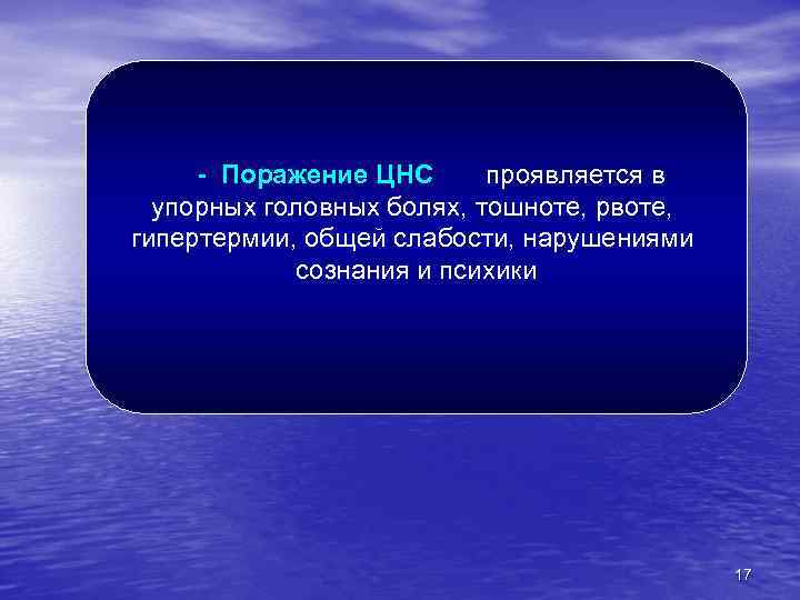 - Поражение ЦНС проявляется в упорных головных болях, тошноте, рвоте, гипертермии, общей слабости, нарушениями