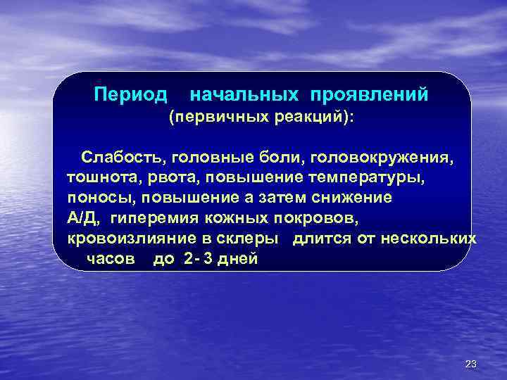 Период начальных проявлений (первичных реакций): Слабость, головные боли, головокружения, тошнота, рвота, повышение температуры, поносы,