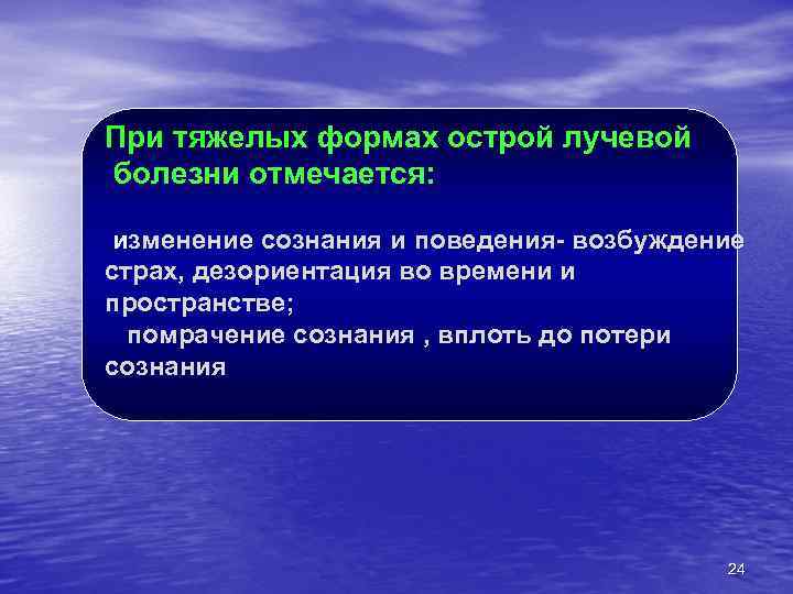 При тяжелых формах острой лучевой болезни отмечается: изменение сознания и поведения- возбуждение страх, дезориентация