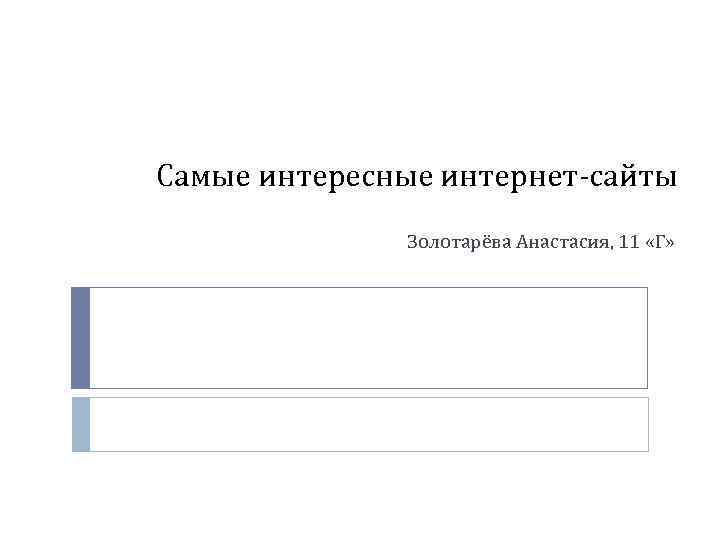 Самые интересные интернет-сайты Золотарёва Анастасия, 11 «Г» 