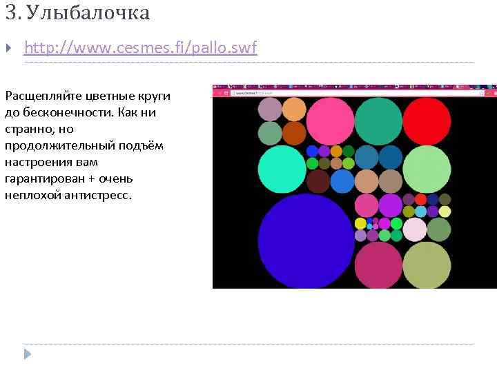 3. Улыбалочка http: //www. cesmes. fi/pallo. swf Расщепляйте цветные круги до бесконечности. Как ни