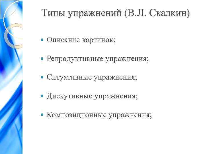 Типы упражнений (В. Л. Скалкин) Описание картинок; Репродуктивные упражнения; Ситуативные упражнения; Дискутивные упражнения; Композиционные