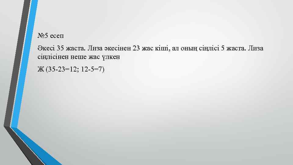 № 5 есеп Әкесі 35 жаста. Лиза әкесінен 23 жас кіші, ал оның сіңлісі