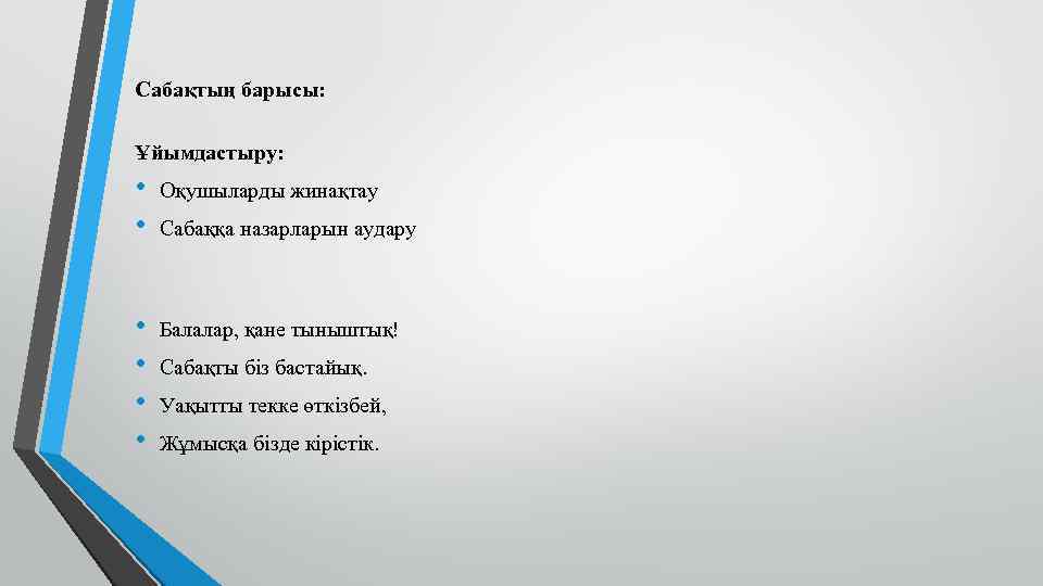 Сабақтың барысы: Ұйымдастыру: • • Оқушыларды жинақтау • • Балалар, қане тыныштық! Сабаққа назарларын