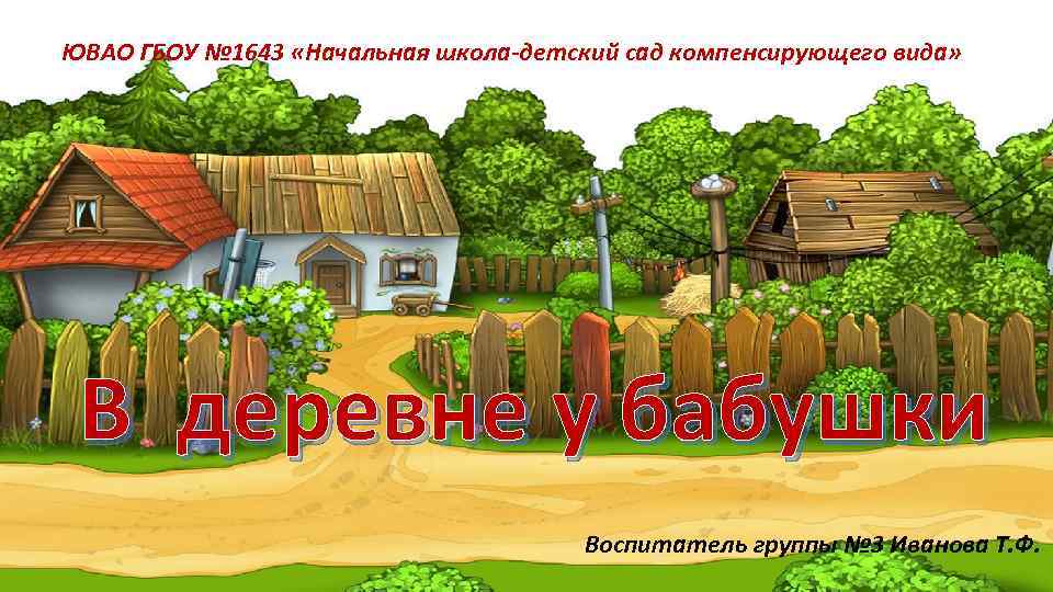 ЮВАО ГБОУ № 1643 «Начальная школа-детский сад компенсирующего вида» В деревне у бабушки Воспитатель
