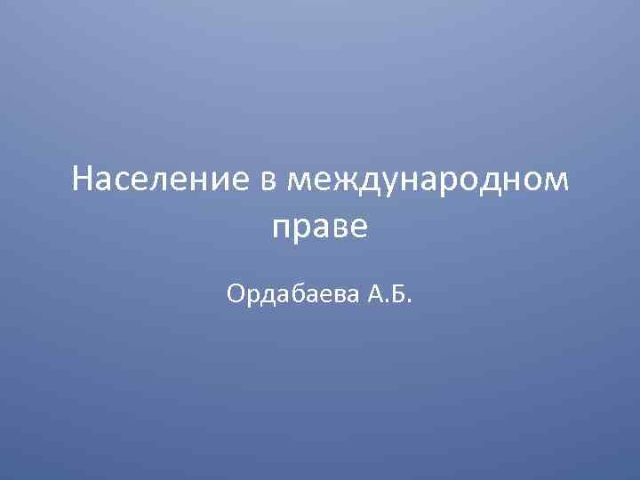 Население в международном праве Ордабаева А. Б. 