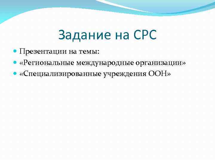 Задание на СРС Презентации на темы: «Региональные международные организации» «Специализированные учреждения ООН» 