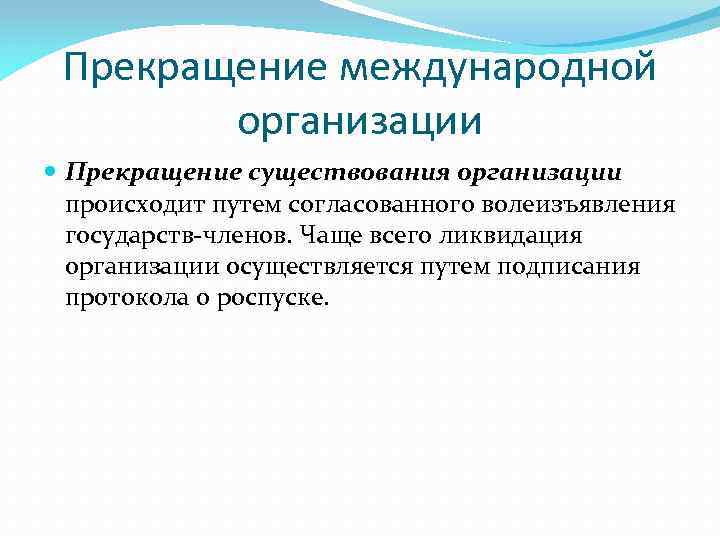 Прекращение международной организации Прекращение существования организации происходит путем согласованного волеизъявления государств-членов. Чаще всего ликвидация