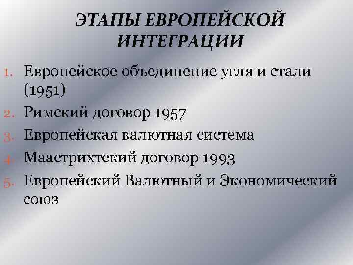 ЭТАПЫ ЕВРОПЕЙСКОЙ ИНТЕГРАЦИИ 1. Европейское объединение угля и стали 2. 3. 4. 5. (1951)