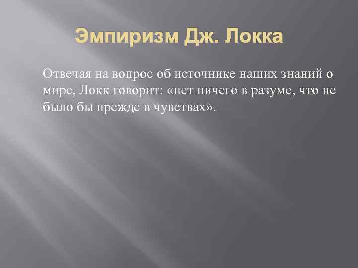 Эмпиризм Дж. Локка Отвечая на вопрос об источнике наших знаний о мире, Локк говорит: