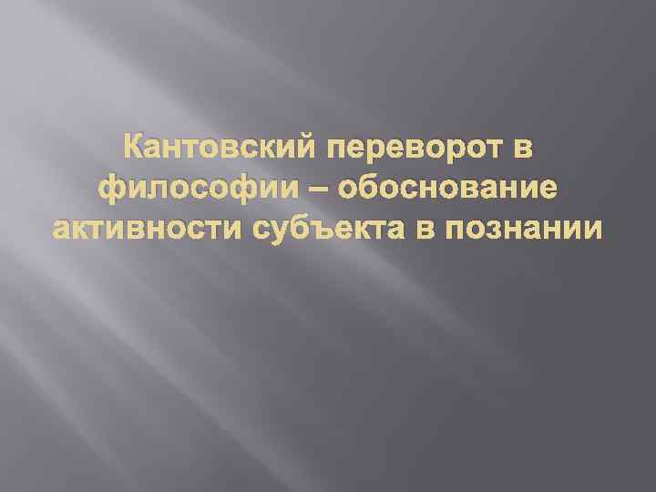 Кантовский переворот в философии – обоснование активности субъекта в познании 