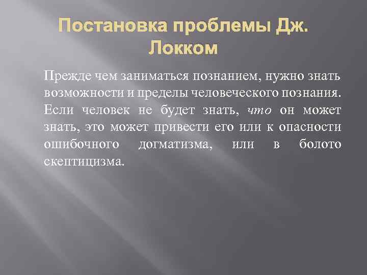 Постановка проблемы Дж. Локком Прежде чем заниматься познанием, нужно знать возможности и пределы человеческого