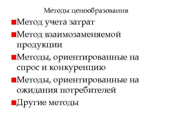 Методы ценообразования Метод учета затрат Метод взаимозаменяемой продукции Методы, ориентированные на спрос и конкуренцию