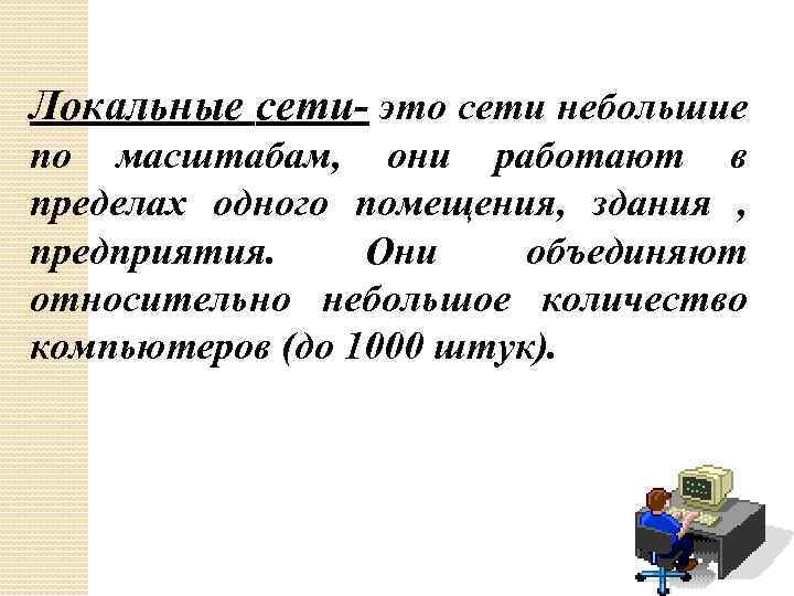 Локальные сети- это сети небольшие по масштабам, они работают в пределах одного помещения, здания