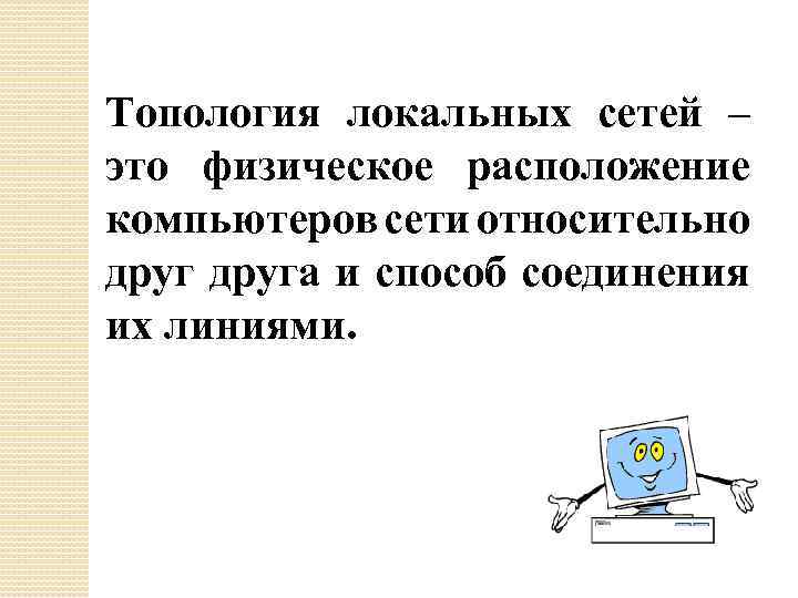 Топология локальных сетей – это физическое расположение компьютеров сети относительно друга и способ соединения