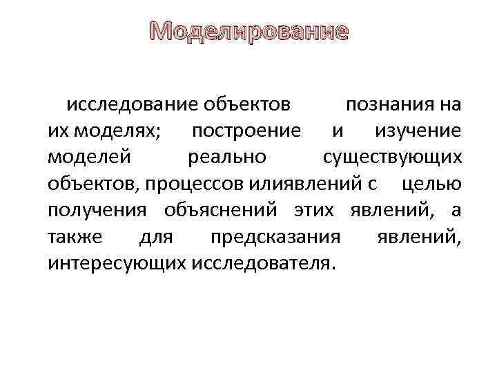 Моделирование исследование объектов познания на их моделях; построение и изучение моделей реально существующих объектов,