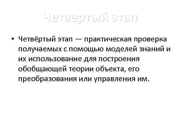 Четвертый этап • Четвёртый этап — практическая проверка получаемых с помощью моделей знаний и