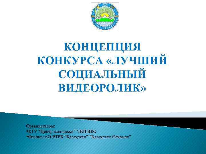 КОНЦЕПЦИЯ КОНКУРСА «ЛУЧШИЙ СОЦИАЛЬНЫЙ ВИДЕОРОЛИК» Организаторы: §КГУ “Центр молодежи” УВП ВКО §Филиал АО РТРК