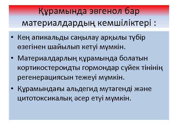 Құрамында эвгенол бар материалдардың кемшіліктері : • Кең апикальды саңылау арқылы түбір өзегінен шайылып