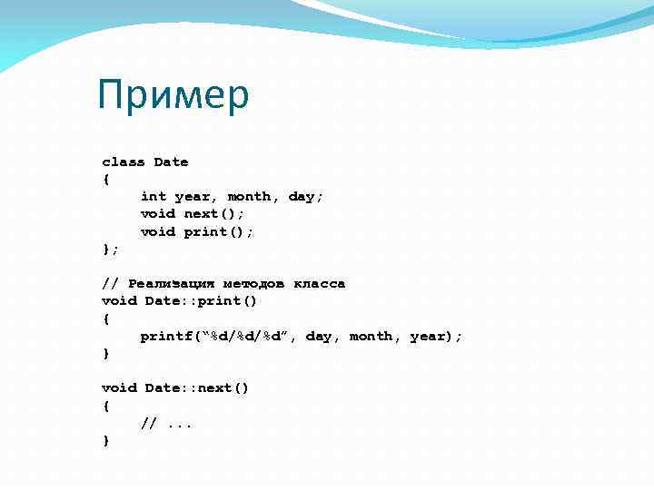 Пример class Date { int year, month, day; void next(); void print(); }; //