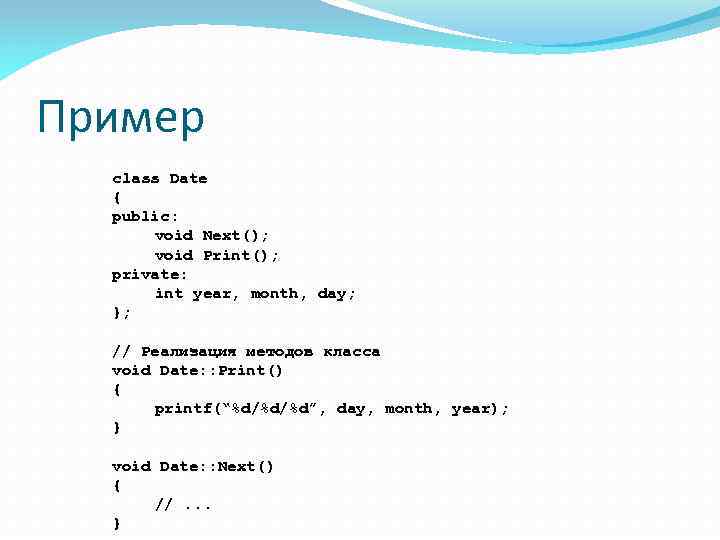 Пример class Date { public: void Next(); void Print(); private: int year, month, day;