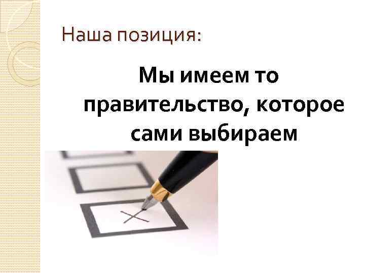 Наша позиция: Мы имеем то правительство, которое сами выбираем 