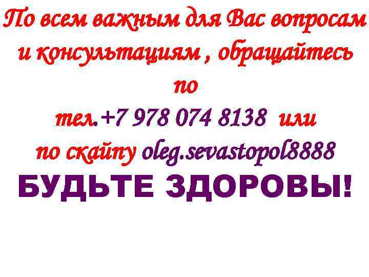 По всем важным для Вас вопросам и консультациям , обращайтесь по тел. +7 978