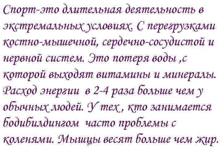 Спорт-это длительная деятельность в экстремальных условиях. С перегрузками костно-мышечной, сердечно-сосудистой и нервной систем. Это