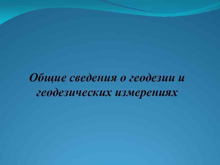 Общие сведения о геодезии и геодезических измерениях 