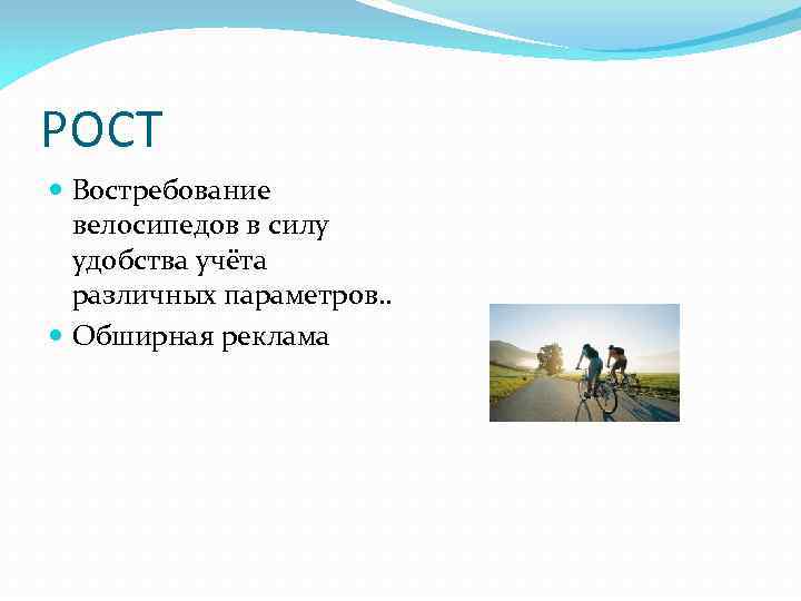 РОСТ Востребование велосипедов в силу удобства учёта различных параметров. . Обширная реклама 