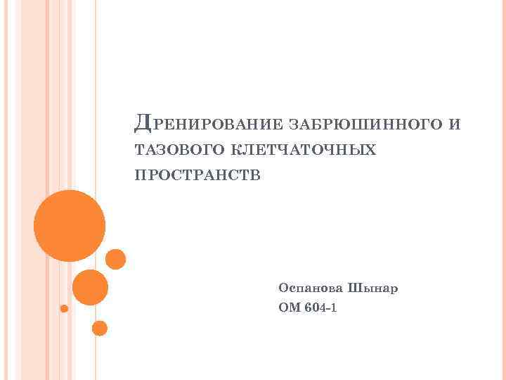 ДРЕНИРОВАНИЕ ЗАБРЮШИННОГО И ТАЗОВОГО КЛЕТЧАТОЧНЫХ ПРОСТРАНСТВ Оспанова Шынар ОМ 604 -1 