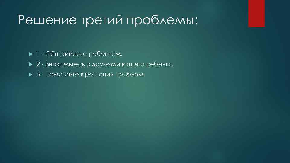 Решение третий проблемы: 1 - Общайтесь с ребенком. 2 - Знакомьтесь с друзьями вашего