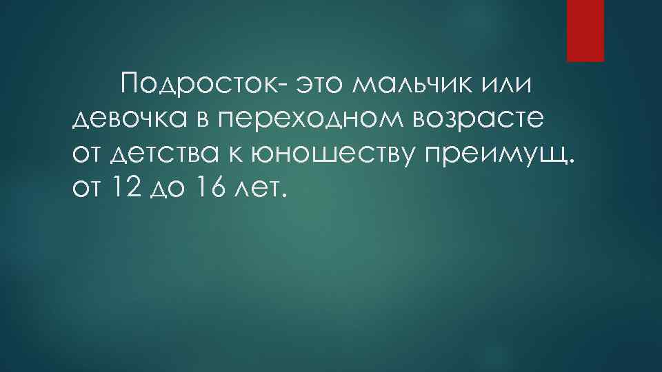 Подросток- это мальчик или девочка в переходном возрасте от детства к юношеству преимущ. от