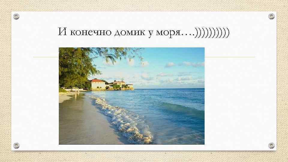 И конечно домик у моря…. ))))) 