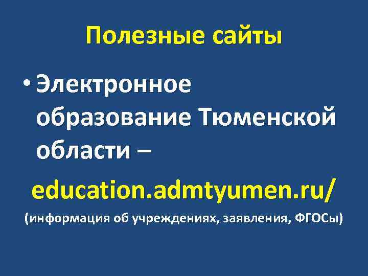 Полезные сайты • Электронное образование Тюменской области – education. admtyumen. ru/ (информация об учреждениях,