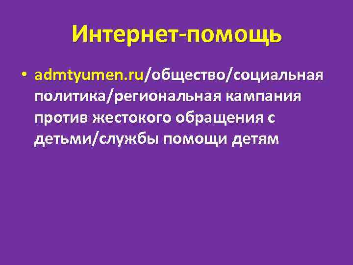 Интернет-помощь • admtyumen. ru/общество/социальная политика/региональная кампания против жестокого обращения с детьми/службы помощи детям 