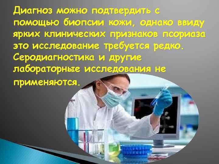 Диагноз можно подтвердить с помощью биопсии кожи, однако ввиду ярких клинических признаков псориаза это