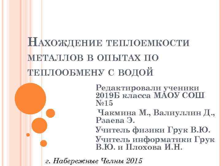 НАХОЖДЕНИЕ ТЕПЛОЕМКОСТИ МЕТАЛЛОВ В ОПЫТАХ ПО ТЕПЛООБМЕНУ С ВОДОЙ Редактировали ученики 2019 Б класса
